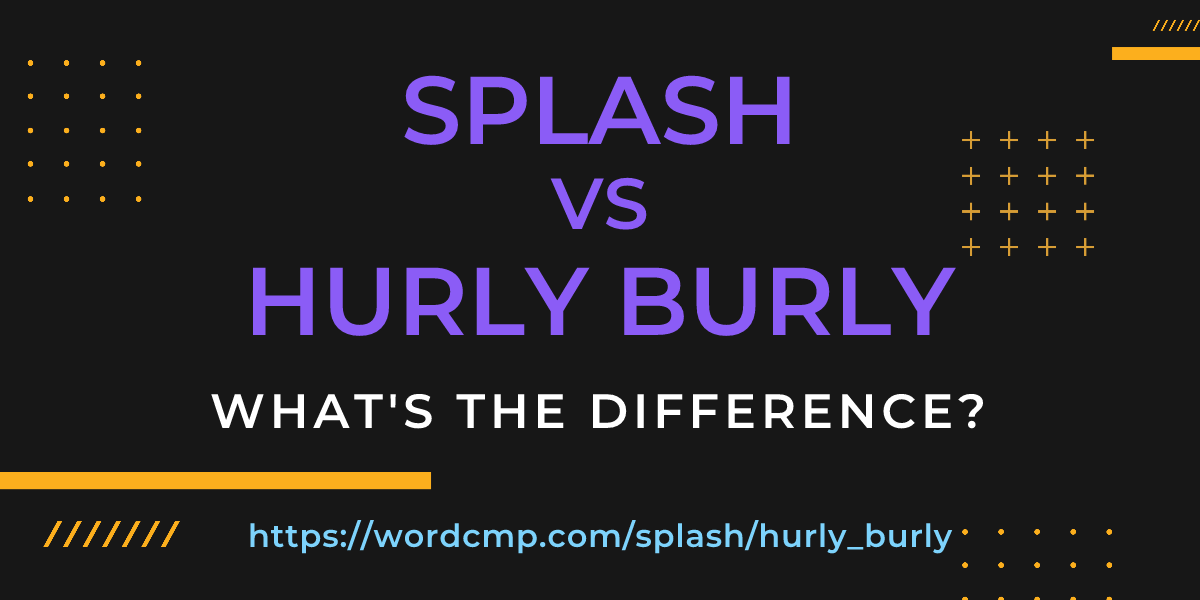 Difference between splash and hurly burly