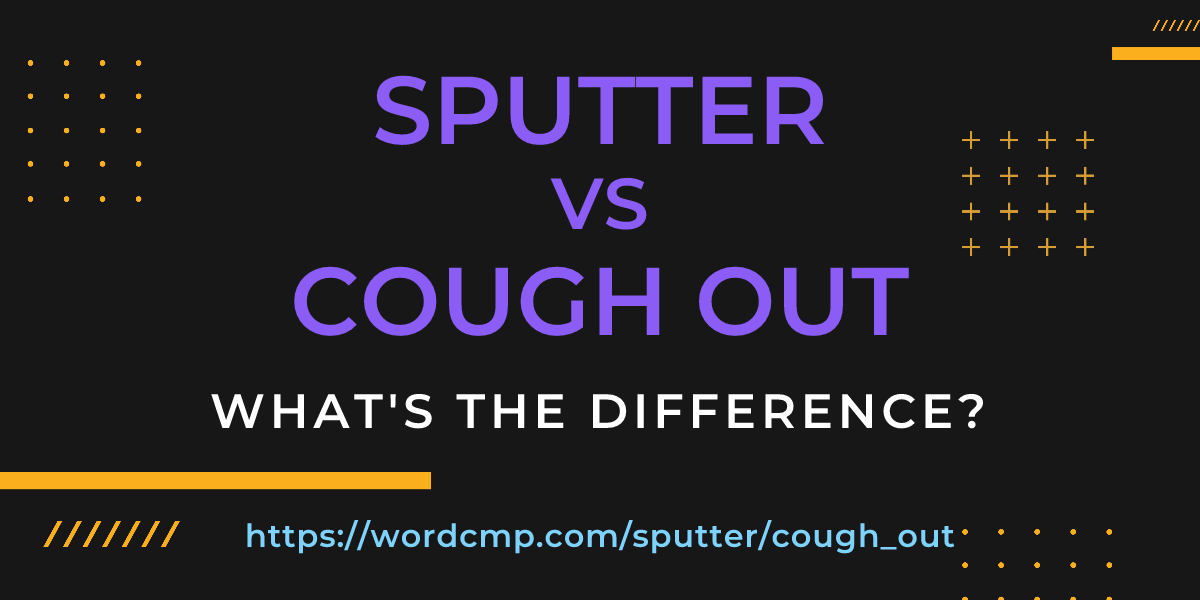 Difference between sputter and cough out