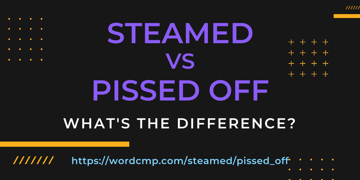 Difference between steamed and pissed off
