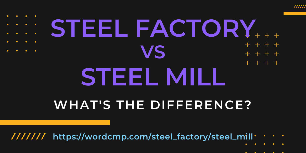 Difference between steel factory and steel mill