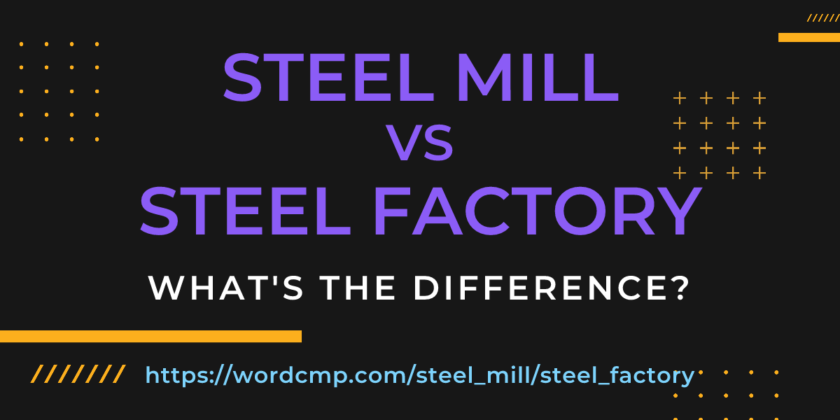 Difference between steel mill and steel factory