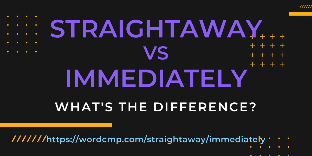 Difference between straightaway and immediately