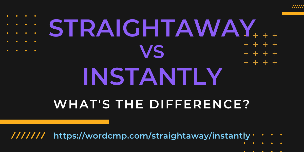 Difference between straightaway and instantly
