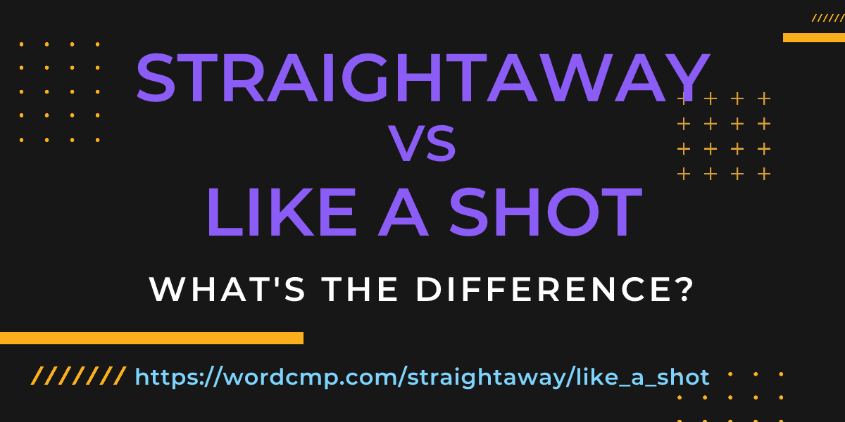 Difference between straightaway and like a shot