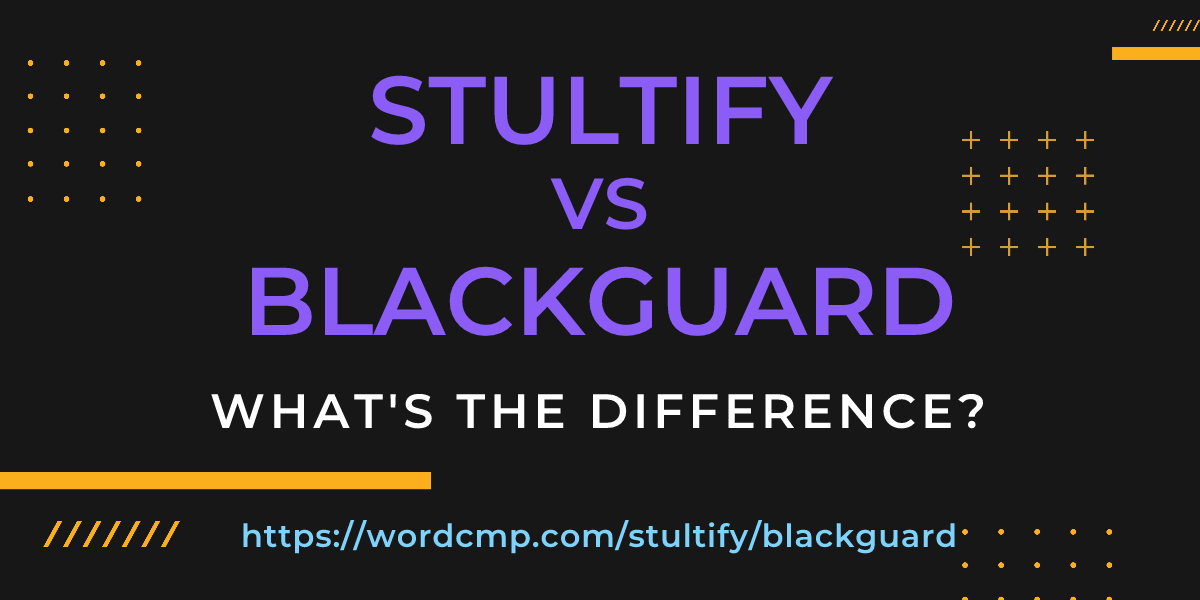 Difference between stultify and blackguard