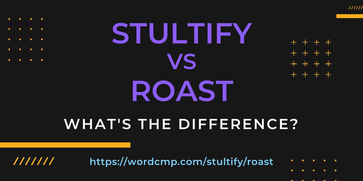 Difference between stultify and roast