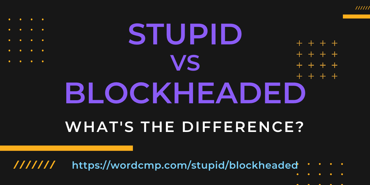 Difference between stupid and blockheaded