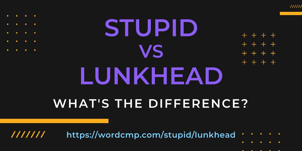 Difference between stupid and lunkhead