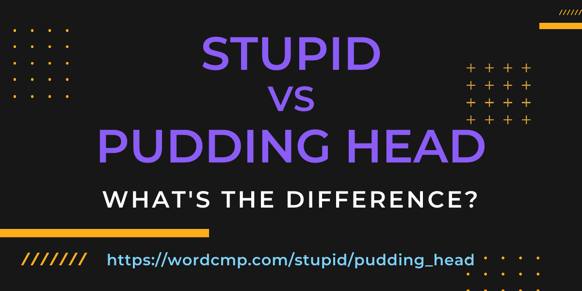 Difference between stupid and pudding head