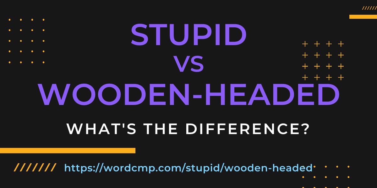 Difference between stupid and wooden-headed