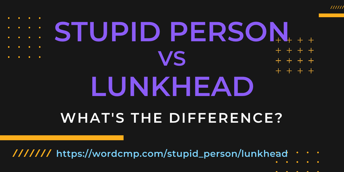 Difference between stupid person and lunkhead