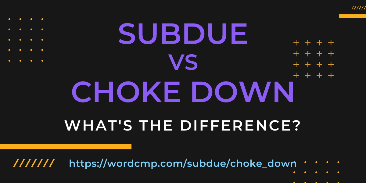 Difference between subdue and choke down
