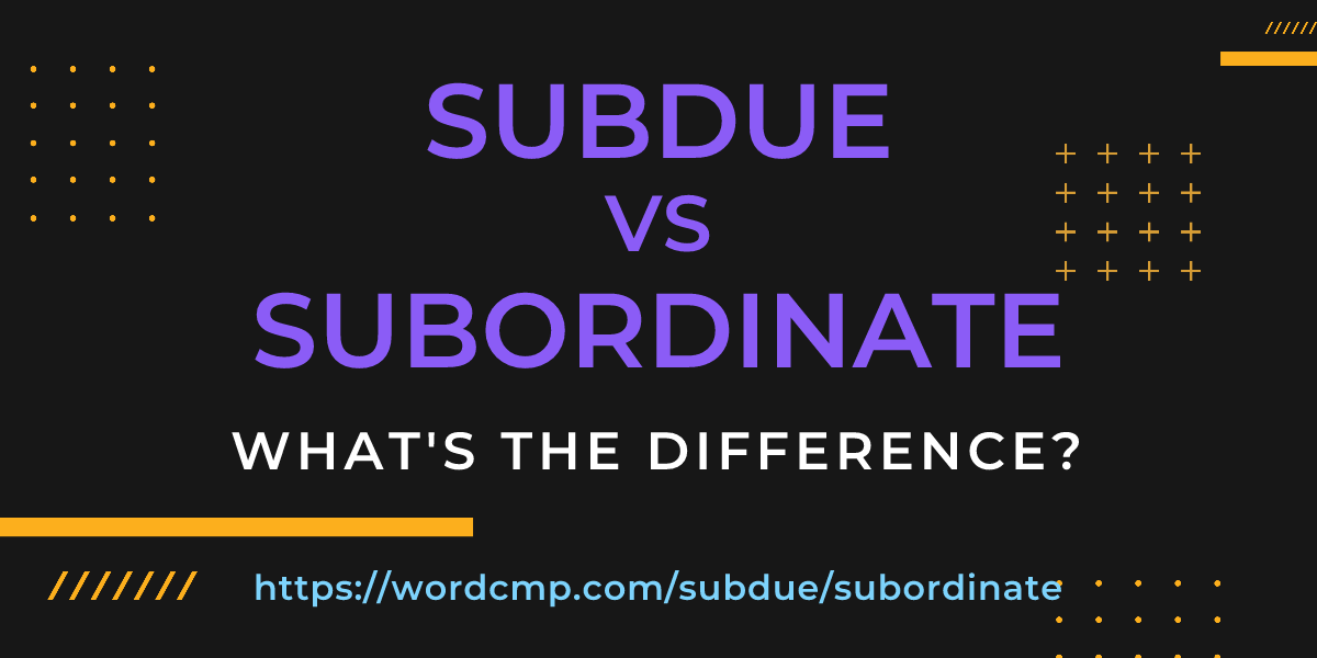 Difference between subdue and subordinate
