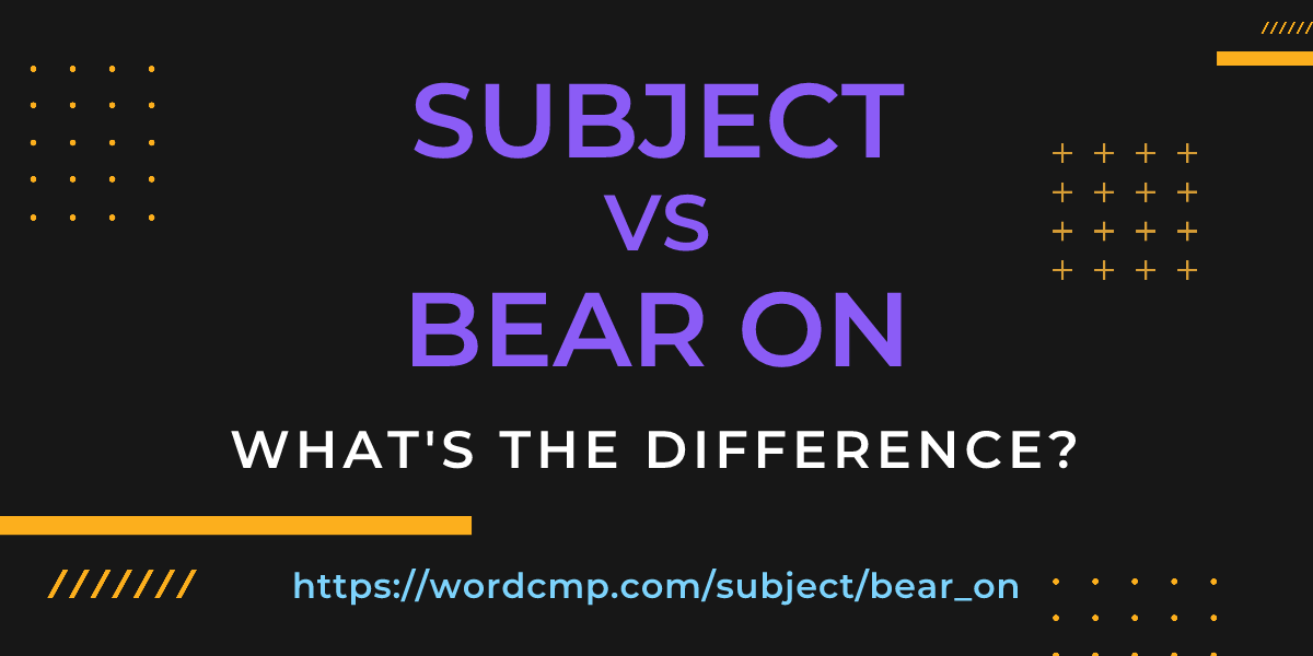Difference between subject and bear on