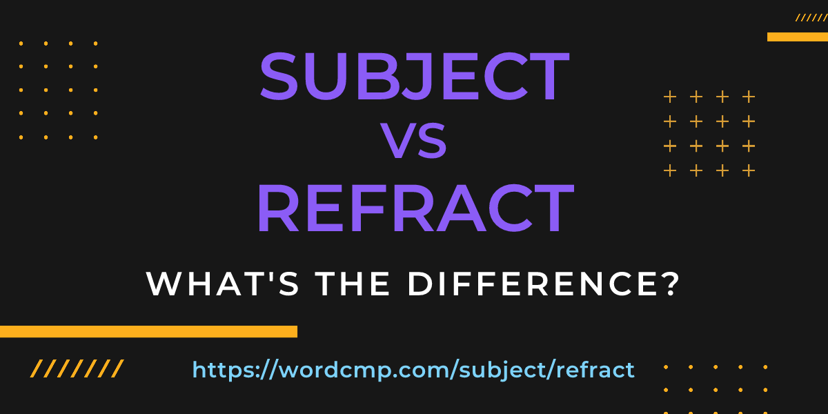 Difference between subject and refract
