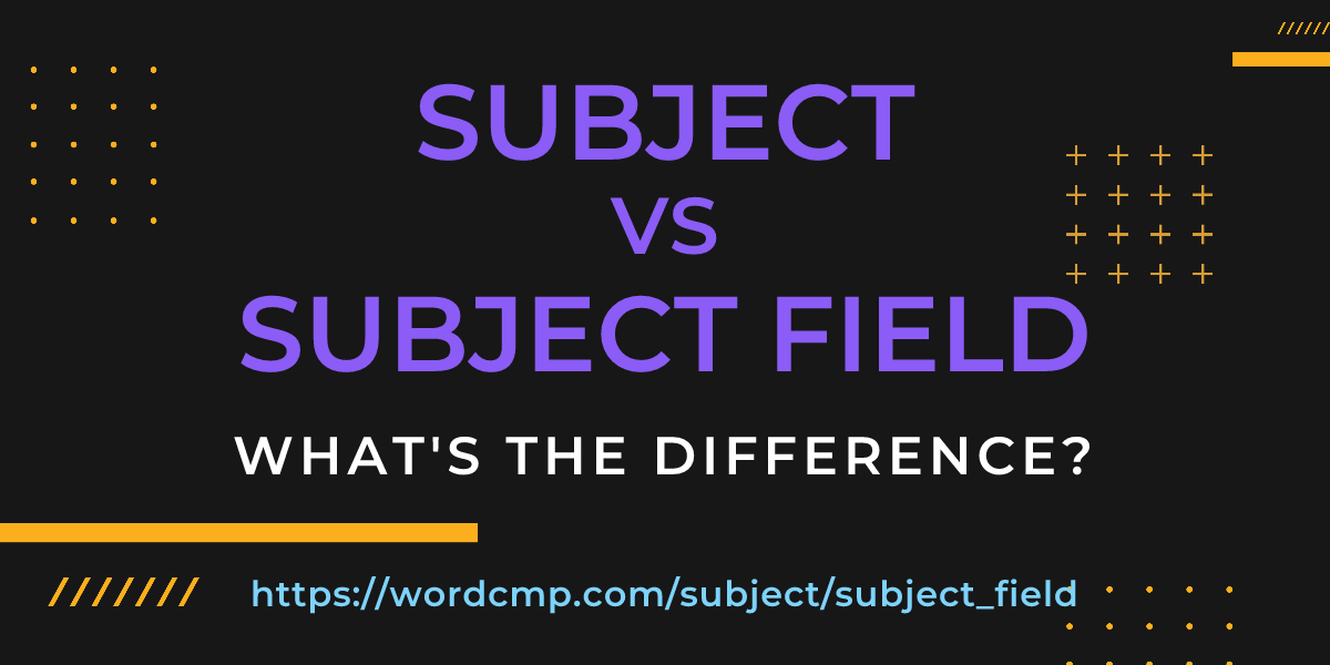 Difference between subject and subject field