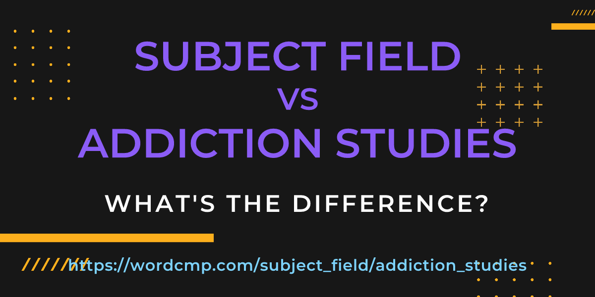 Difference between subject field and addiction studies