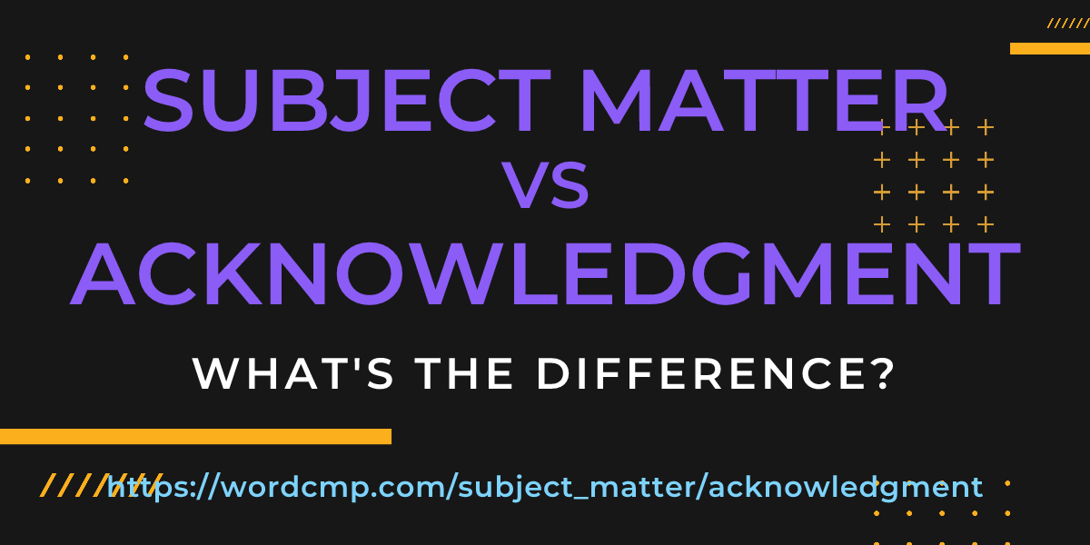 Difference between subject matter and acknowledgment