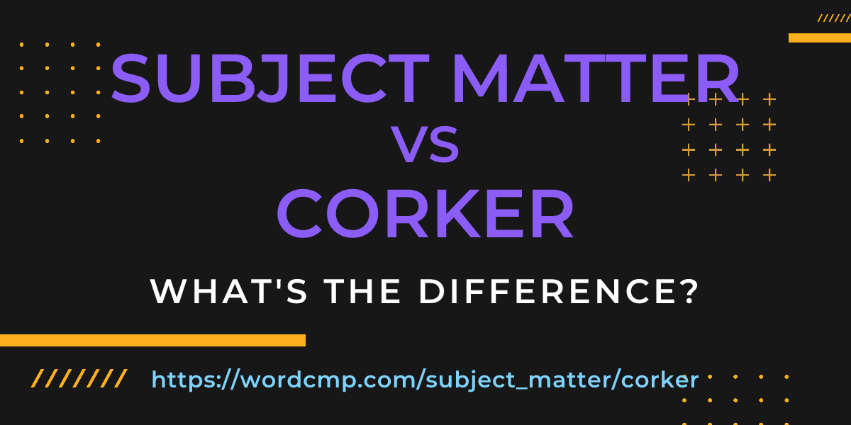 Difference between subject matter and corker