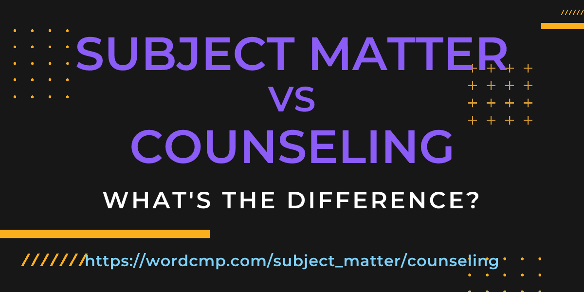 Difference between subject matter and counseling
