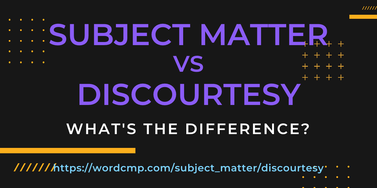 Difference between subject matter and discourtesy