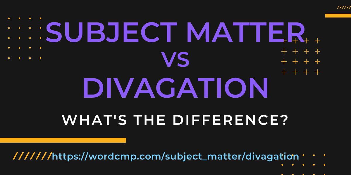 Difference between subject matter and divagation