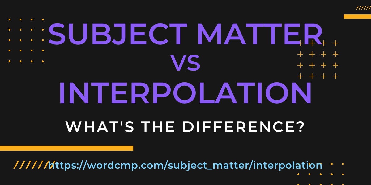 Difference between subject matter and interpolation
