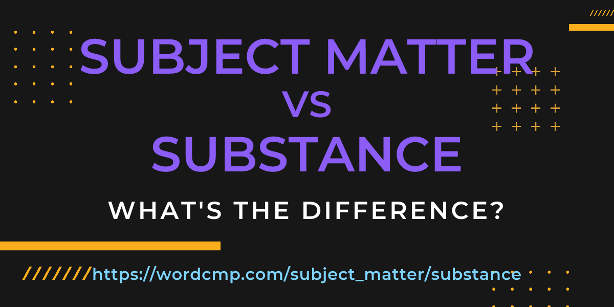 Difference between subject matter and substance