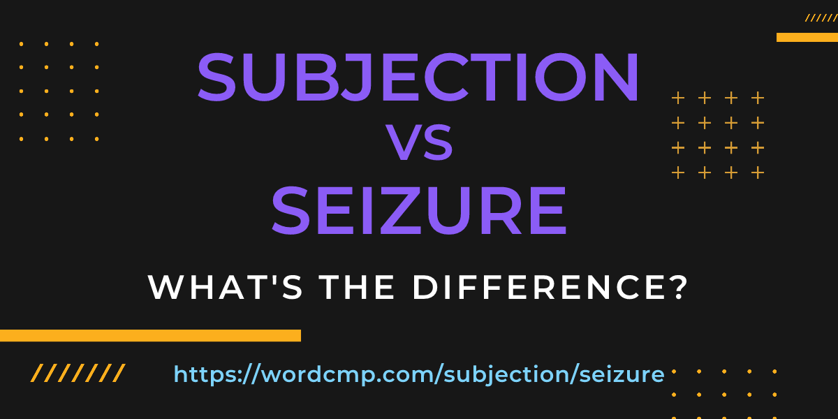 Difference between subjection and seizure