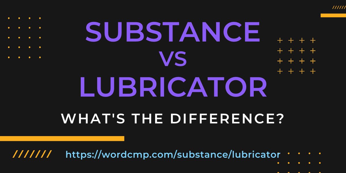 Difference between substance and lubricator