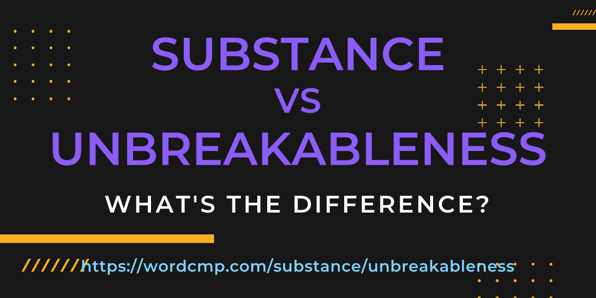 Difference between substance and unbreakableness
