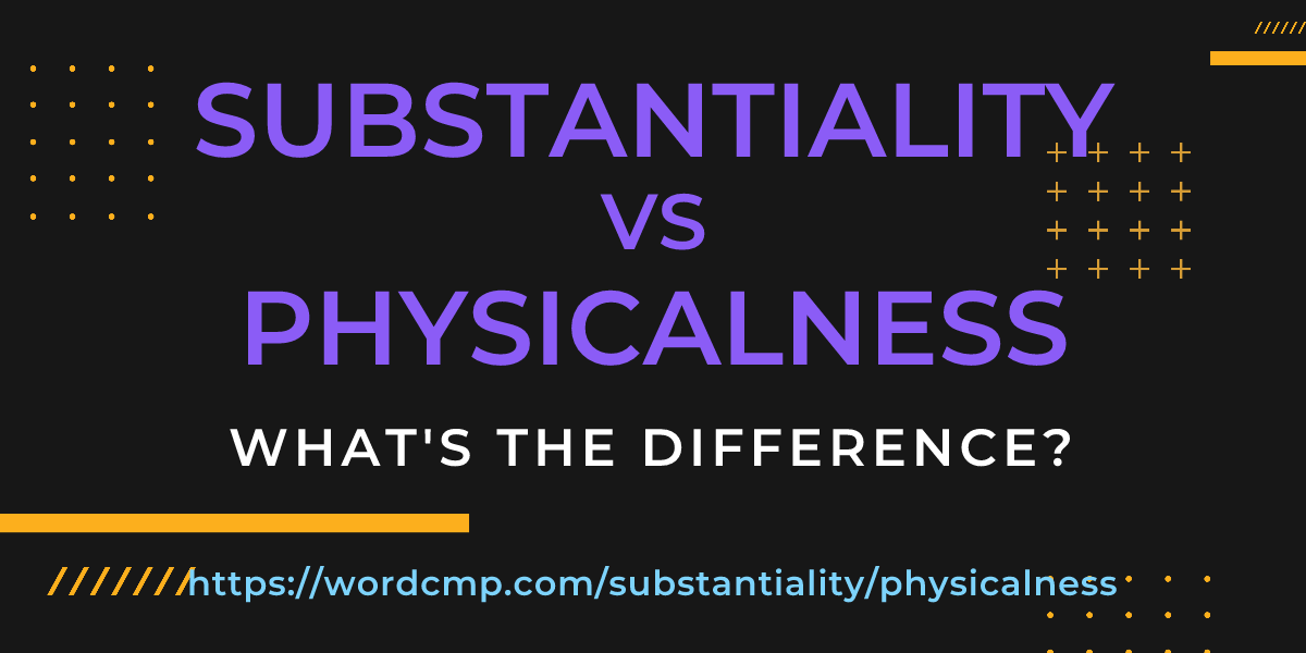 Difference between substantiality and physicalness