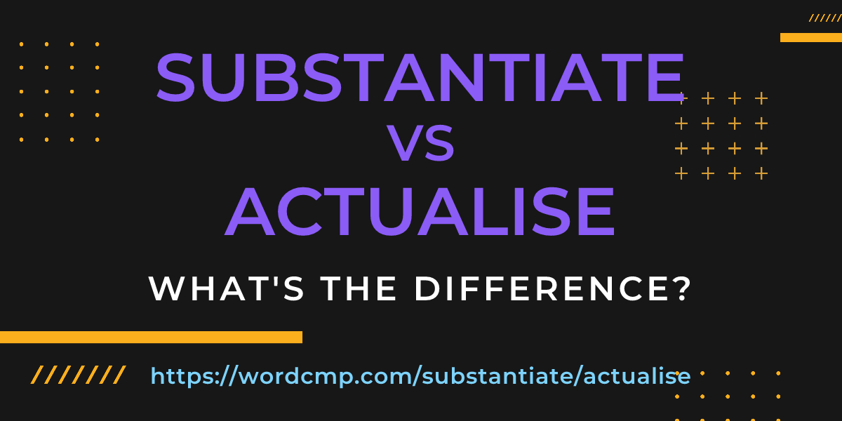Difference between substantiate and actualise