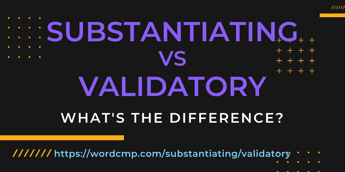 Difference between substantiating and validatory