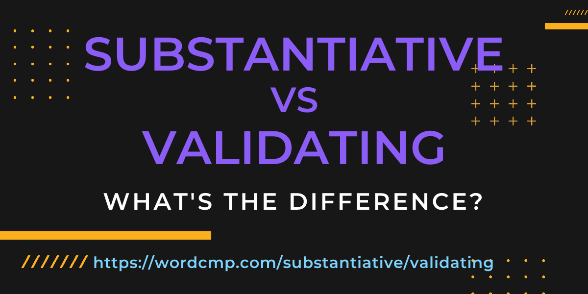 Difference between substantiative and validating