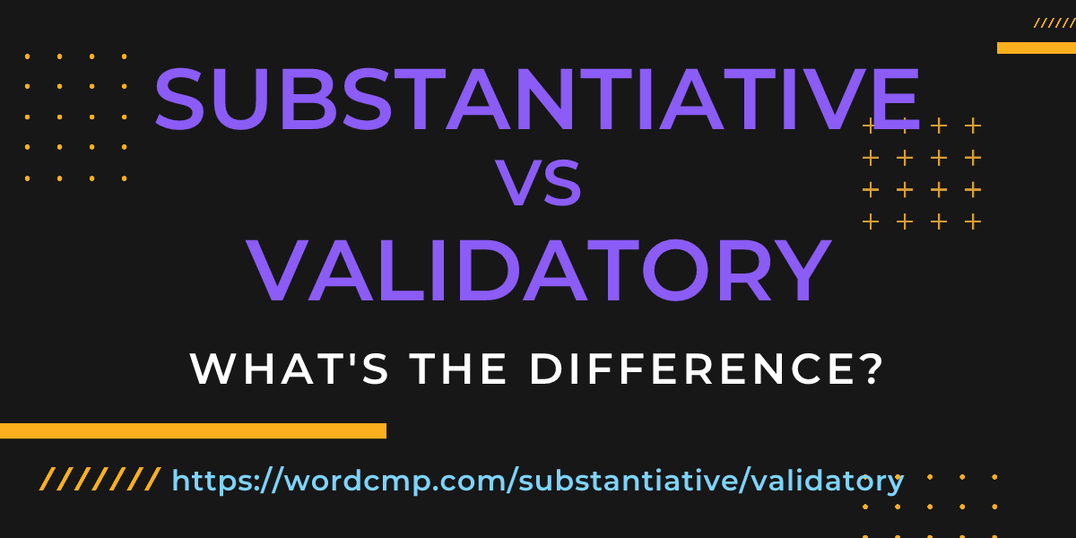 Difference between substantiative and validatory