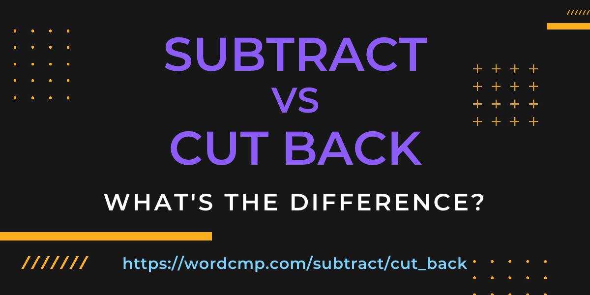 Difference between subtract and cut back
