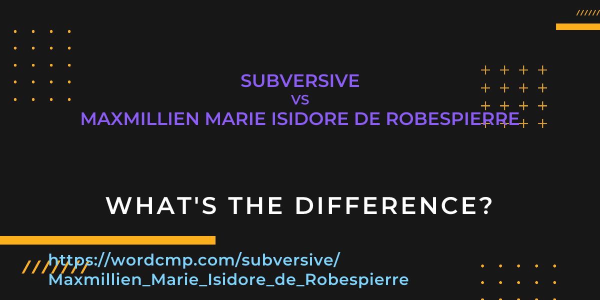 Difference between subversive and Maxmillien Marie Isidore de Robespierre