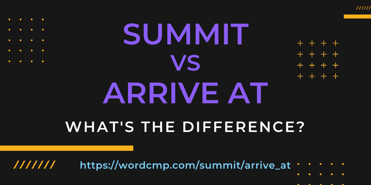 Difference between summit and arrive at