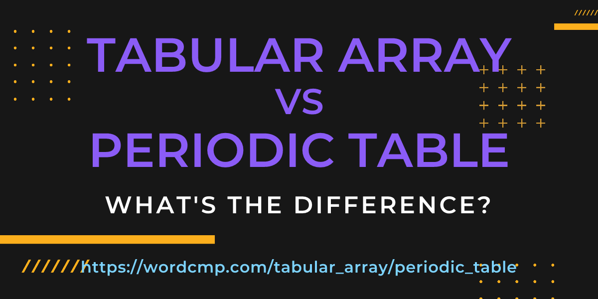 Difference between tabular array and periodic table