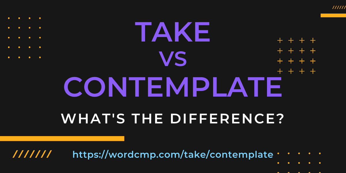 Difference between take and contemplate