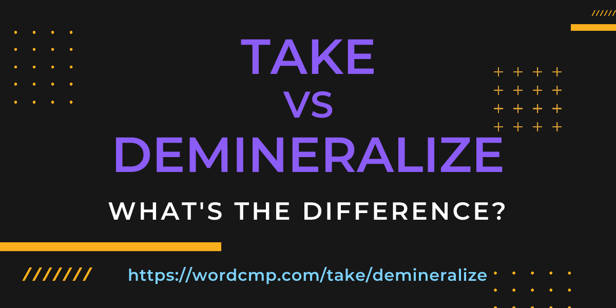 Difference between take and demineralize