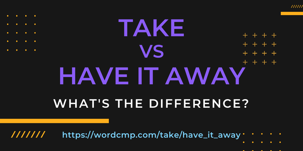 Difference between take and have it away