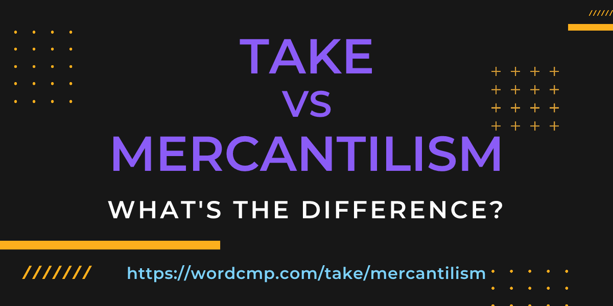 Difference between take and mercantilism