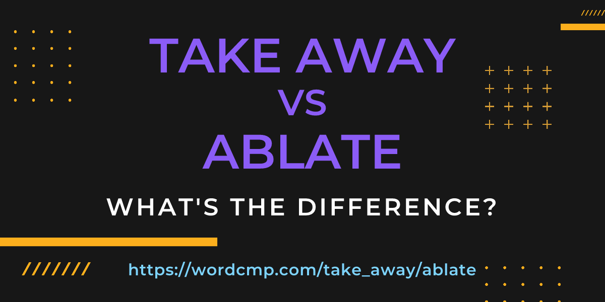 Difference between take away and ablate