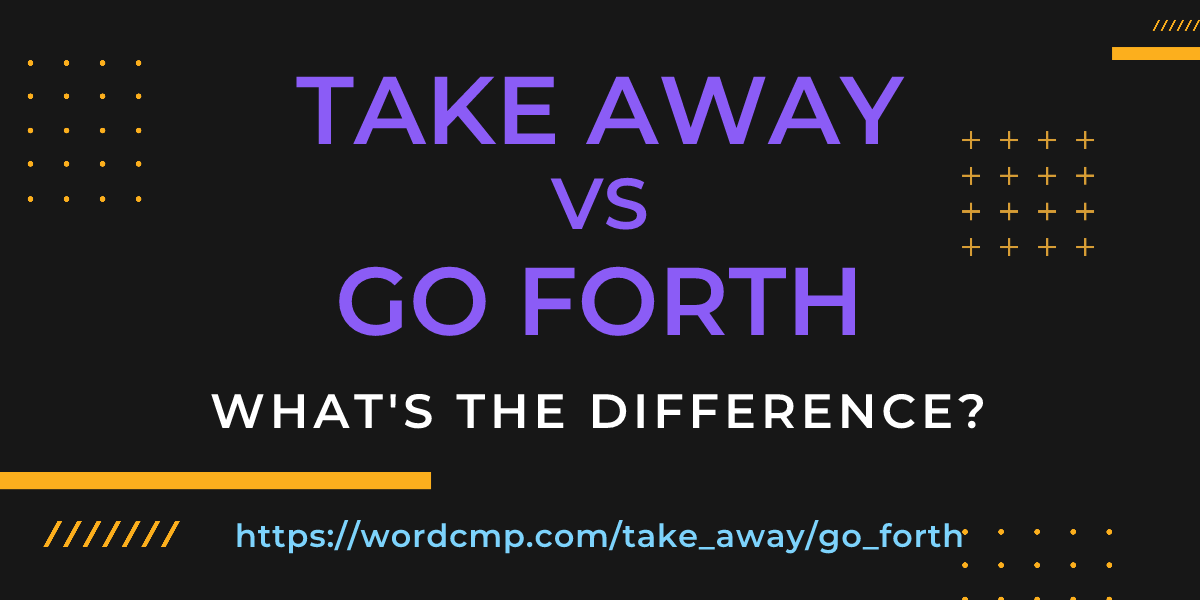 Difference between take away and go forth