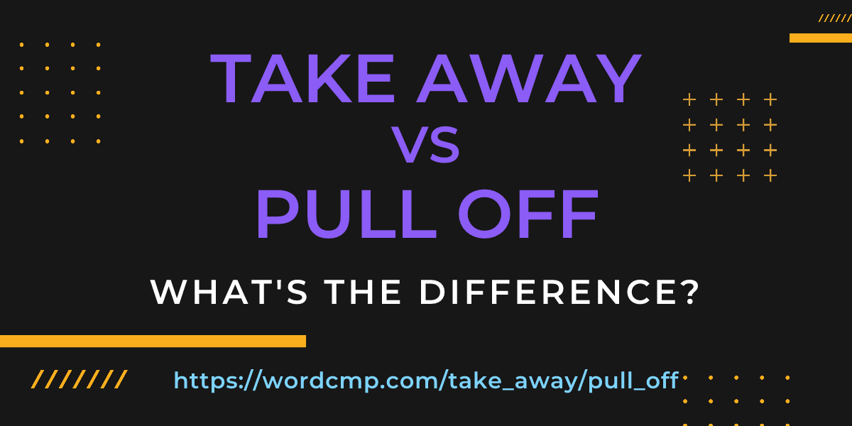 Difference between take away and pull off