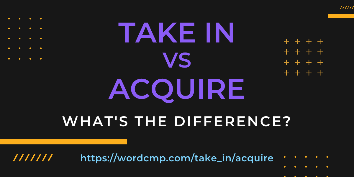 Difference between take in and acquire