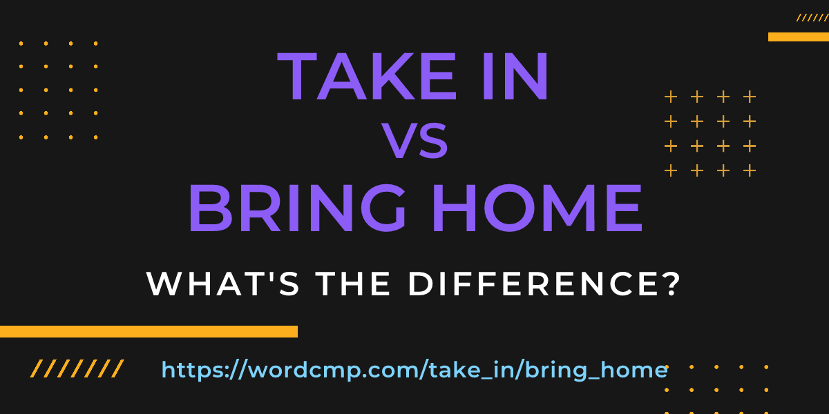 Difference between take in and bring home