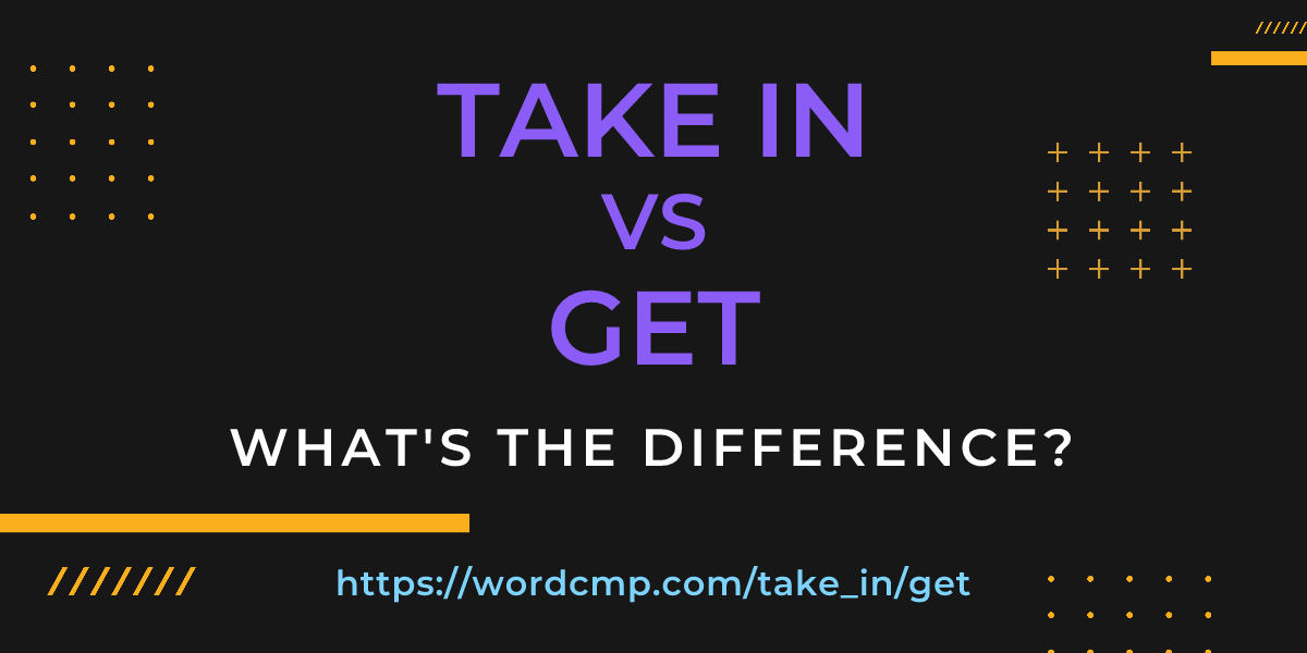 Difference between take in and get